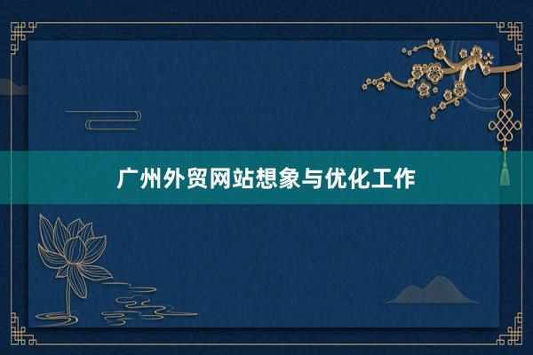 广州外贸网站想象与优化工作