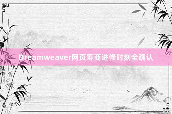 Dreamweaver网页筹商进修时刻全确认