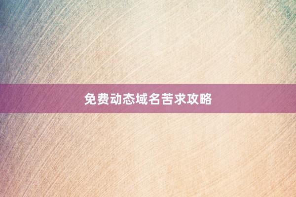 免费动态域名苦求攻略