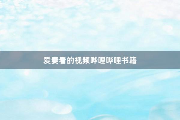 爱妻看的视频哔哩哔哩书籍