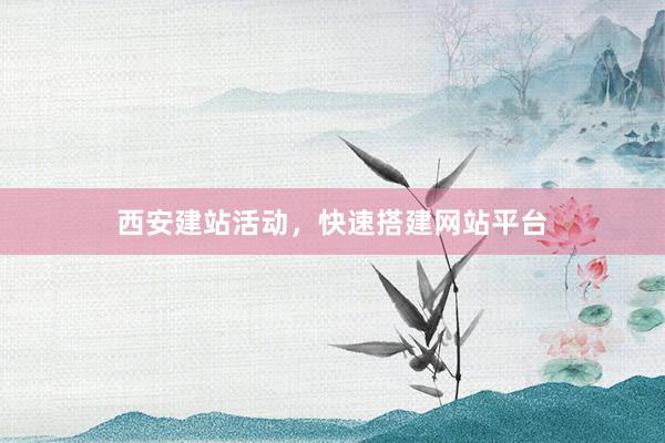 西安建站活动，快速搭建网站平台