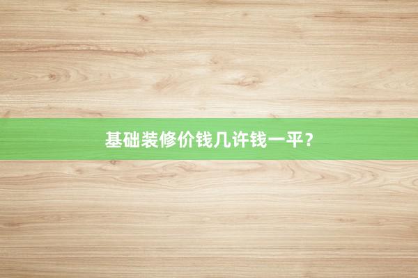基础装修价钱几许钱一平？