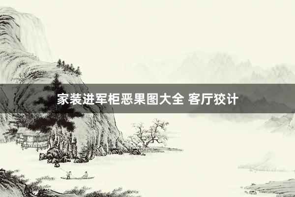 家装进军柜恶果图大全 客厅狡计