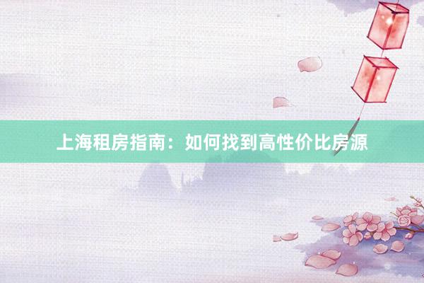 上海租房指南：如何找到高性价比房源