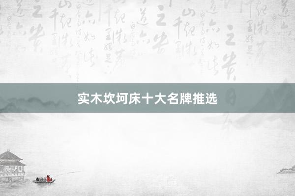 实木坎坷床十大名牌推选