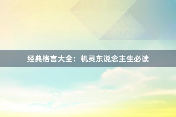 经典格言大全：机灵东说念主生必读