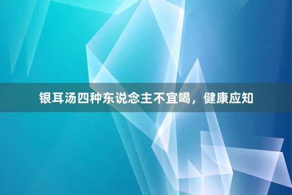 银耳汤四种东说念主不宜喝，健康应知