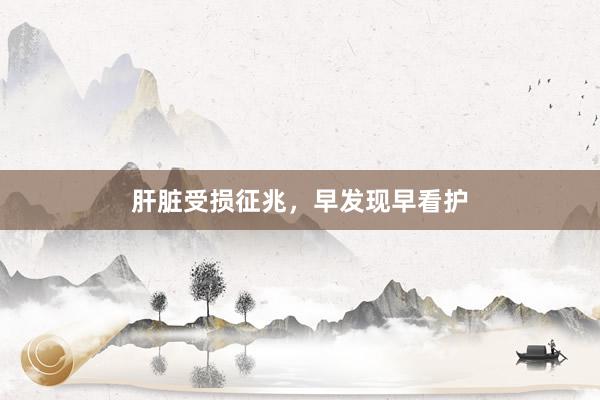 肝脏受损征兆，早发现早看护