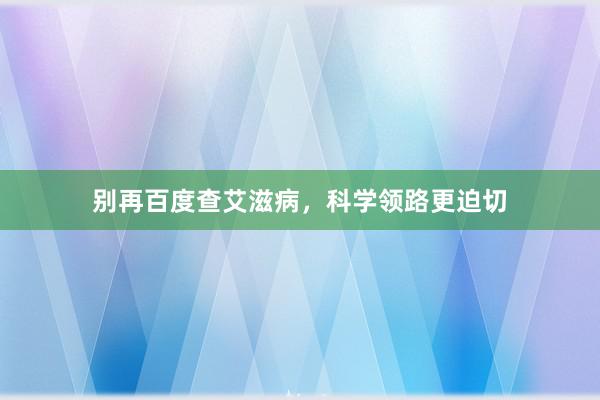 别再百度查艾滋病，科学领路更迫切