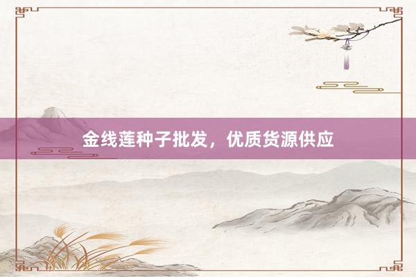 金线莲种子批发，优质货源供应