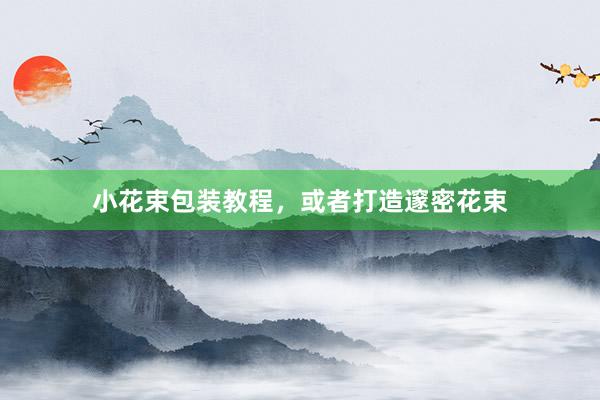 小花束包装教程，或者打造邃密花束